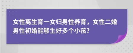 女性离生育一女归男性养育，女性二婚男性初婚能够生好多个小孩？