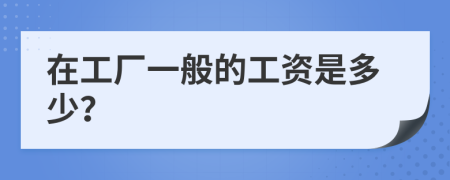 在工厂一般的工资是多少？