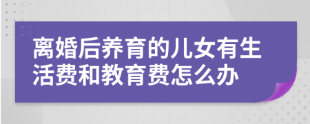 离婚后养育的儿女有生活费和教育费怎么办