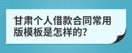 甘肃个人借款合同常用版模板是怎样的？