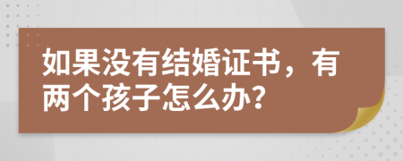 如果没有结婚证书，有两个孩子怎么办？
