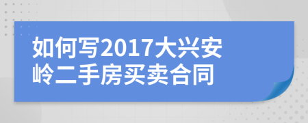 如何写2017大兴安岭二手房买卖合同