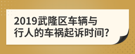 2019武隆区车辆与行人的车祸起诉时间?