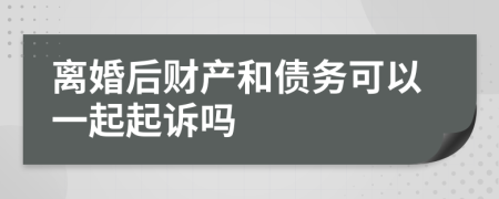离婚后财产和债务可以一起起诉吗