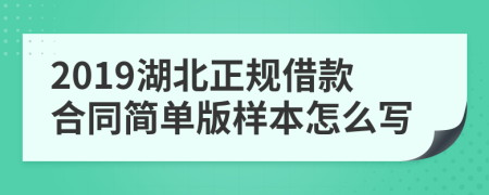 2019湖北正规借款合同简单版样本怎么写