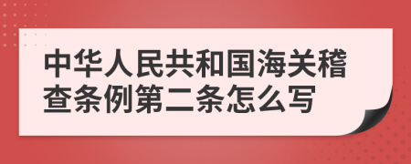 中华人民共和国海关稽查条例第二条怎么写