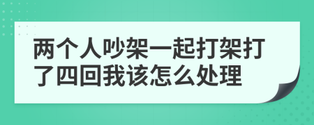 两个人吵架一起打架打了四回我该怎么处理