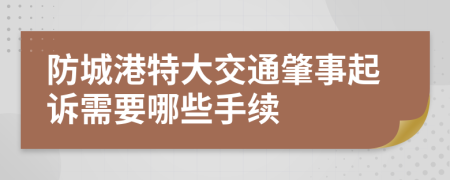 防城港特大交通肇事起诉需要哪些手续