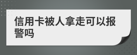 信用卡被人拿走可以报警吗