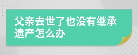 父亲去世了也没有继承遗产怎么办