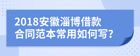2018安徽淄博借款合同范本常用如何写？