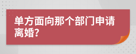 单方面向那个部门申请离婚？