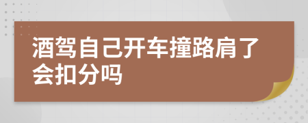 酒驾自己开车撞路肩了会扣分吗