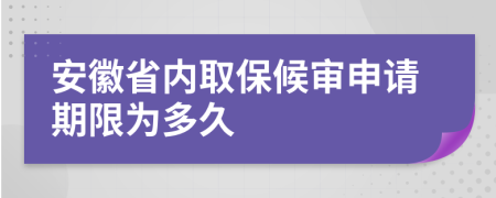 安徽省内取保候审申请期限为多久