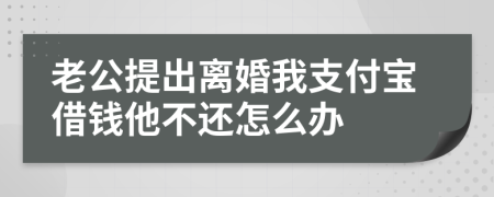 老公提出离婚我支付宝借钱他不还怎么办
