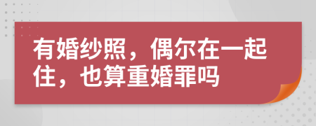 有婚纱照，偶尔在一起住，也算重婚罪吗