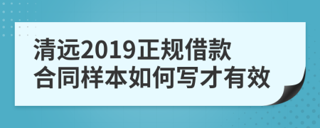 清远2019正规借款合同样本如何写才有效