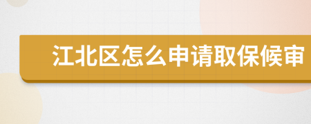 江北区怎么申请取保候审