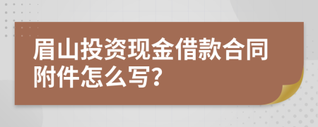 眉山投资现金借款合同附件怎么写？