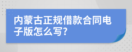 内蒙古正规借款合同电子版怎么写?