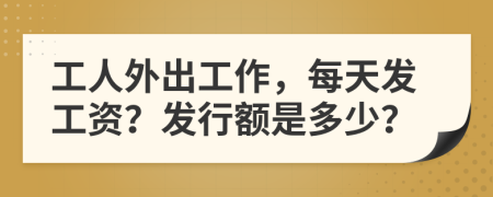 工人外出工作，每天发工资？发行额是多少？