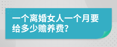 一个离婚女人一个月要给多少赡养费？