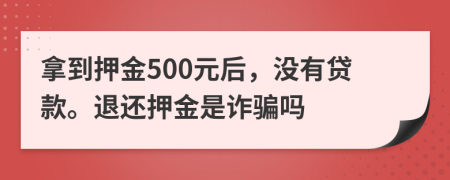 拿到押金500元后，没有贷款。退还押金是诈骗吗