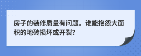 房子的装修质量有问题。谁能抱怨大面积的地砖损坏或开裂？