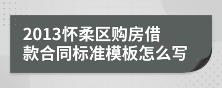 2013怀柔区购房借款合同标准模板怎么写