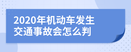 2020年机动车发生交通事故会怎么判