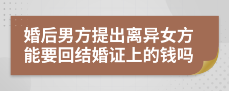 婚后男方提出离异女方能要回结婚证上的钱吗