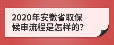 2020年安徽省取保候审流程是怎样的？