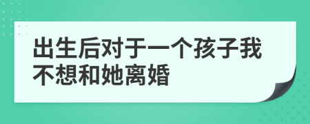 出生后对于一个孩子我不想和她离婚