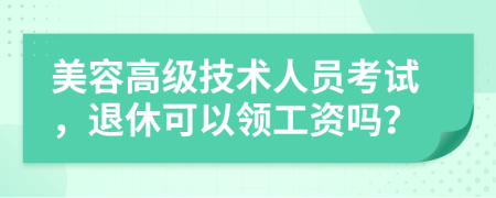 美容高级技术人员考试，退休可以领工资吗？