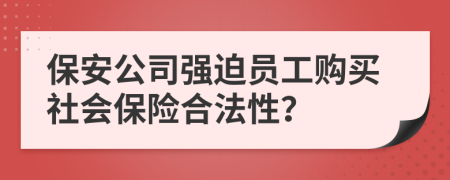 保安公司强迫员工购买社会保险合法性？