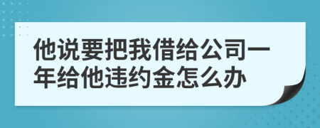 他说要把我借给公司一年给他违约金怎么办