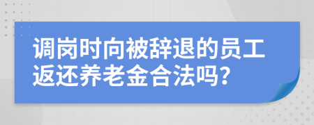 调岗时向被辞退的员工返还养老金合法吗？