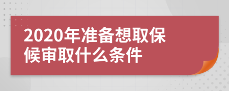 2020年准备想取保候审取什么条件