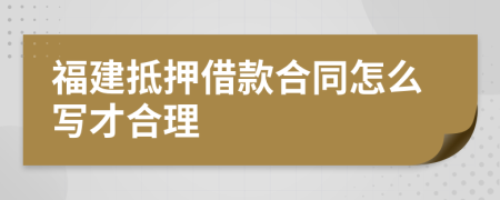 福建抵押借款合同怎么写才合理