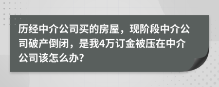 历经中介公司买的房屋，现阶段中介公司破产倒闭，是我4万订金被压在中介公司该怎么办？