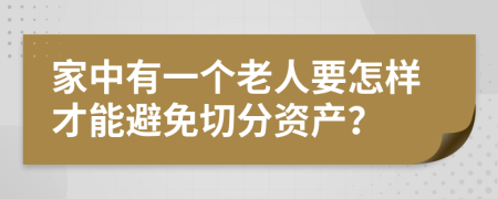 家中有一个老人要怎样才能避免切分资产？