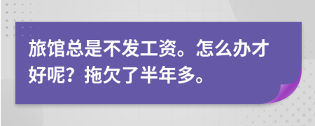 旅馆总是不发工资。怎么办才好呢？拖欠了半年多。