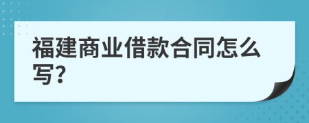 福建商业借款合同怎么写？