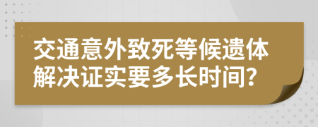 交通意外致死等候遗体解决证实要多长时间？