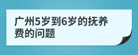 广州5岁到6岁的抚养费的问题