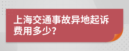 上海交通事故异地起诉费用多少？