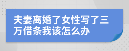 夫妻离婚了女性写了三万借条我该怎么办