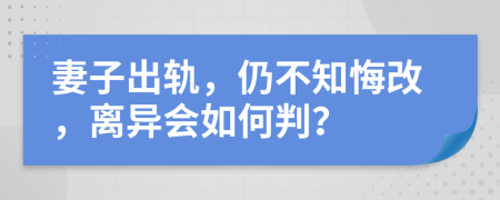 妻子出轨，仍不知悔改，离异会如何判？