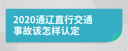 2020通辽直行交通事故该怎样认定