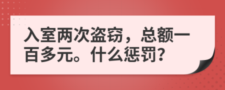 入室两次盗窃，总额一百多元。什么惩罚？